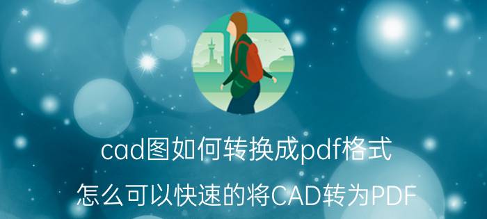 cad图如何转换成pdf格式 怎么可以快速的将CAD转为PDF？格式转换该如何操作？